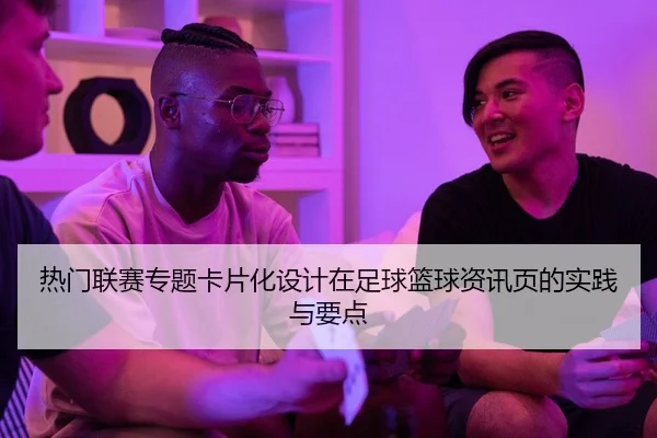 热门联赛专题卡片化设计在足球篮球资讯页的实践与要点