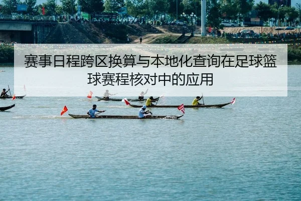 赛事日程跨区换算与本地化查询在足球篮球赛程核对中的应用